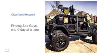 Cisco Talos Research
Finding Bad Guys,
one 0-day at a time
 