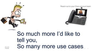 So much more I’d like to
tell you,
So many more use cases
Reach out to your Cisco account team
 