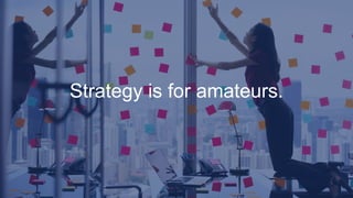 Strategy is for amateurs.
 