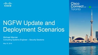 Cisco Confidential© 2015 Cisco and/or its affiliates. All rights reserved. 1
NGFW Update and
Deployment Scenarios
Michael Mercier
Consulting Systems Engineer – Security Solutions
May 19, 2016
 