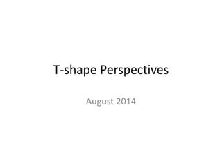 T-shape Perspectives
August 2014
 