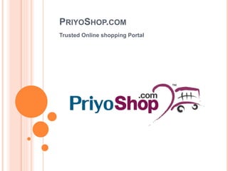 PRIYOSHOP.COM
Trusted Online shopping Portal
 