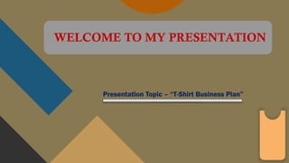 Presentation Topic – “T-Shirt Business Plan”
WELCOME TO MY PRESENTATION
 