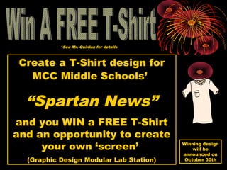 Create a T-Shirt design for
MCC Middle Schools’
“Spartan News”
and you WIN a FREE T-Shirt
and an opportunity to create
your own ‘screen’
(Graphic Design Modular Lab Station)
Winning design
will be
announced on
October 30th
*See Mr. Quinlan for details
 