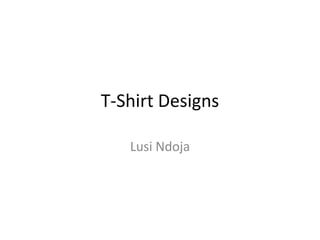 T-Shirt Designs
Lusi Ndoja
 