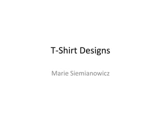 T-Shirt Designs
Marie Siemianowicz
 