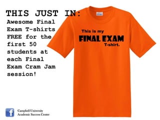 THIS JUST IN:
Awesome Final
Exam T-shirts               This is my
FREE for the                Final Exam
first 50                                 T-shirt.
students at
each Final
Exam Cram Jam
session!




  Campbell University
  Academic Success Center
 