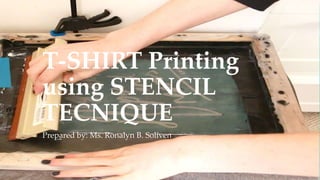 T-SHIRT Printing
using STENCIL
TECNIQUE
Prepared by: Ms. Ronalyn B. Soliven
 