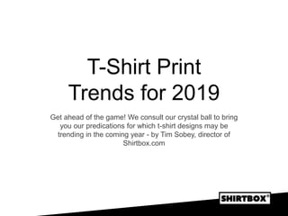T-Shirt Print
Trends for 2019
Get ahead of the game! We consult our crystal ball to bring
you our predications for which t-shirt designs may be
trending in the coming year - by Tim Sobey, director of
Shirtbox.com
 