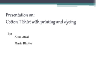 Presentation on:
Cotton T Shirt with printing and dyeing
By:
Alina Afzal
Maria Bhutto
 