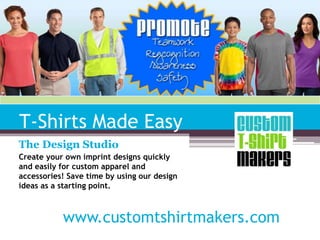 T-Shirts Made Easy 
The Design Studio 
Create your own imprint designs quickly 
and easily for custom apparel and 
accessories! Save time by using our design 
ideas as a starting point. 
www.customtshirtmakers.com 
 