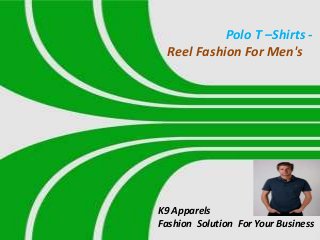 Polo T –Shirts Reel Fashion For Men's

K9 Apparels
Fashion Solution For Your Business

 
