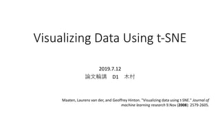 Visualizing Data Using t-SNE
2019.7.12
論⽂輪講 D1 ⽊村
Maaten, Laurens van der, and Geoffrey Hinton. "Visualizing data using t-SNE." Journal of
machine learning research 9.Nov (2008): 2579-2605.
 