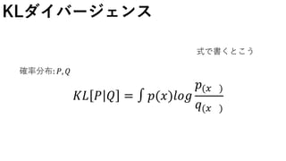KLダイバージェンス
確率分布: 𝑃, 𝑄
𝐾𝐿 𝑃 𝑄 = ∫ 𝑝(𝑥)𝑙𝑜𝑔
𝑝(𝑥 )
𝑞(𝑥 )
式で書くとこう
 