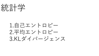 統計学
1.自己エントロピー
2.平均エントロピー
3.KLダイバージェンス
 