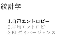 統計学
1.自己エントロピー
2.平均エントロピー
3.KLダイバージェンス
 