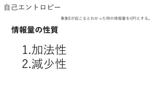 自己エントロピー
事象Eが起こるとわかった時の情報量をI(P)とする。
1.加法性
2.減少性
情報量の性質
 