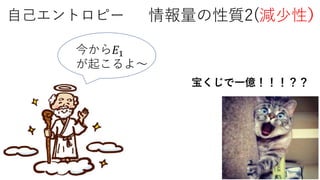 自己エントロピー 情報量の性質2(減少性）
今から𝐸1
が起こるよ～
宝くじで一億！！！？？
 