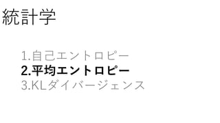統計学
1.自己エントロピー
2.平均エントロピー
3.KLダイバージェンス
 