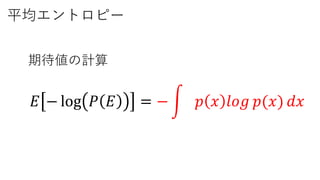 平均エントロピー
𝐸 − log 𝑃 𝐸 = − 𝑝 𝑥 𝑙𝑜𝑔 𝑝(𝑥) 𝑑𝑥
期待値の計算
 