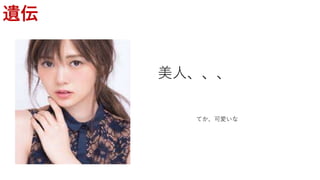 遺伝
美人、、、
てか、可愛いな
 