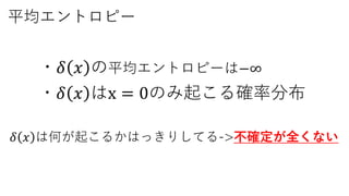 平均エントロピー
・𝛿 𝑥 の平均エントロピーは−∞
・𝛿 𝑥 はx = 0のみ起こる確率分布
𝛿 𝑥 は何が起こるかはっきりしてる->不確定が全くない
 