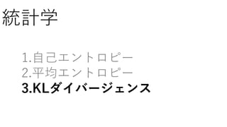 統計学
1.自己エントロピー
2.平均エントロピー
3.KLダイバージェンス
 