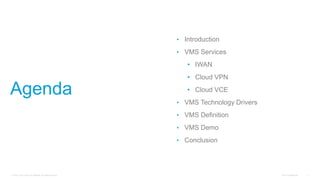 © 2016 Cisco and/or its affiliates. All rights reserved. Cisco Confidential 2
Agenda
• Introduction
• VMS Services
• IWAN
• Cloud VPN
• Cloud VCE
• VMS Technology Drivers
• VMS Definition
• VMS Demo
• Conclusion
 