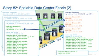 © 2016 Cisco and/or its affiliates. All rights reserved. Cisco Confidential 126
interface loopback0
ip address 10.10.10.201/32 tag 12345
interface Ethernet1/1
mtu 9192
ip address 10.1.1.2/30
interface Ethernet1/2
mtu 9192
ip address 10.1.1.6/30
interface Ethernet1/3
mtu 9192
ip address 10.1.1.10/3
router bgp 65500
router-id 10.10.10.201
address-family ipv4 unicast
redistribute direct route-map UL-TAG
neighbor 10.10.10.1 remote-as 65501
address-family ipv4 unicast
neighbor 10.10.10.5 remote-as 65502
address-family ipv4 unicast
neighbor 10.10.10.9 remote-as 65503
address-family ipv4 unicast
…
Story #2: Scalable Data Center Fabric (2)
p2p Agg: 10.1.1.0/24
RID Agg: 10.10.10.0/24
VTEP Agg: 10.200.200.0/24
RP Agg: 10.254.254.0/24
interface loopback0
ip address 10.10.10.101/32 tag 12345
interface Ethernet1/1
mtu 9192
ip address 10.1.1.1/30
router bgp 65501
router-id 10.10.10.101
address-family ipv4 unicast
redistribute direct route-map UL-TAG
template peer SPINE-UNDERLAY
remote-as 65500
address-family ipv4 unicast
neighbor 10.10.10.2
inherit peer SPINE-UNDERLAY
neighbor 10.10.10.L1-S2
inherit peer SPINE-UNDERLAY
neighbor 10.10.10.L1-S3
inherit peer SPINE-UNDERLAY
neighbor 10.10.10.L1-S4
inherit peer SPINE-UNDERLAY
…
interface loopback0
ip address 10.10.10.102/32 tag 12345
interface Ethernet1/1
mtu 9192
ip address 10.1.1.5/30
router bgp 65502
router-id 10.10.10.102
address-family ipv4 unicast
redistribute direct route-map UL-TAG
template peer SPINE-UNDERLAY
remote-as 65500
address-family ipv4 unicast
neighbor 10.10.10.6
inherit peer SPINE-UNDERLAY
neighbor 10.10.10.L1-S2
inherit peer SPINE-UNDERLAY
neighbor 10.10.10.L1-S3
inherit peer SPINE-UNDERLAY
neighbor 10.10.10.L1-S4
inherit peer SPINE-UNDERLAY
…
interface loopback0
ip address 10.10.10.103/32 tag 12345
interface Ethernet1/1
mtu 9192
ip address 10.1.1.9/30
router bgp 65503
router-id 10.10.10.103
address-family ipv4 unicast
redistribute direct route-map UL-TAG
template peer SPINE-UNDERLAY
remote-as 65500
address-family ipv4 unicast
neighbor 10.10.10.10
inherit peer SPINE-UNDERLAY
neighbor 10.10.10.L1-S2
inherit peer SPINE-UNDERLAY
neighbor 10.10.10.L1-S3
inherit peer SPINE-UNDERLAY
neighbor 10.10.10.L1-S4
inherit peer SPINE-UNDERLAY
…
route-map TAG-UL permit 10
match tag 12345
 