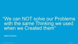 © 2016 Cisco and/or its affiliates. All rights reserved. Cisco Confidential 5Cisco ConfidentialCisco Confidential© 2016 Cisco and/or its affiliates. All rights reserved. 5
“We can NOT solve our Problems
with the same Thinking we used
when we Created them”
Albert Einstein
 
