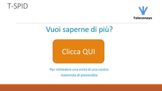 T-SPID
Vuoi saperne di più?
Clicca QUI
Per richiedere una visita di una nostro
sistemista di prevendita
 