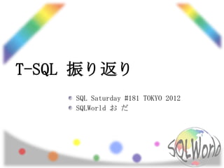 T-SQL 振り返り
     SQL Saturday #181 TOKYO 2012
     SQLWorld お だ
 