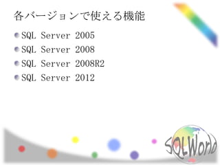 各バージョンで使える機能
SQL   Server   2005
SQL   Server   2008
SQL   Server   2008R2
SQL   Server   2012
 