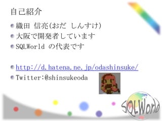 自己紹介
織田 信亮(おだ しんすけ)
大阪で開発者しています
SQLWorld の代表です

http://d.hatena.ne.jp/odashinsuke/
Twitter:@shinsukeoda
 