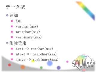 データ型
追加
  XML
  varchar(max)
  nvarchar(max)
  varbinary(max)
削除予定
  text => varchar(max)
  ntext => nvarchar(max)
  image => varbinary(max)
 