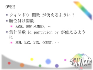 OVER
 ウィンドウ 関数 が使えるように！
 順位付け関数
       RANK, ROW_NUMBER, …
 集計関数 に partition by が使えるよう
 に
       SUM, MAX, MIN, COUNT, …
 