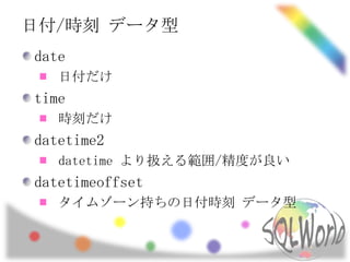日付/時刻 データ型
date
   日付だけ
time
   時刻だけ
datetime2
   datetime より扱える範囲/精度が良い
datetimeoffset
   タイムゾーン持ちの日付時刻 データ型
 