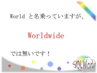World と名乗っていますが、


   Worldwide

では無いです！
 
