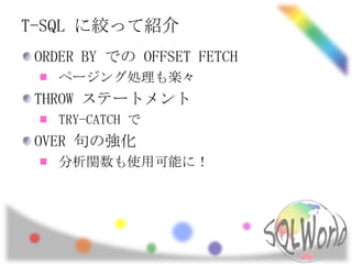 T-SQL に絞って紹介
 ORDER BY での OFFSET FETCH
   ページング処理も楽々
 THROW ステートメント
   TRY-CATCH で
 OVER 句の強化
   分析関数も使用可能に！
 
