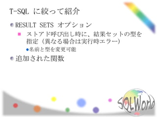 T-SQL に絞って紹介
 RESULT SETS オプション
   ストアド呼び出し時に、結果セットの型を
   指定 (異なる場合は実行時エラー)
    名前と型を変更可能
 追加された関数
 