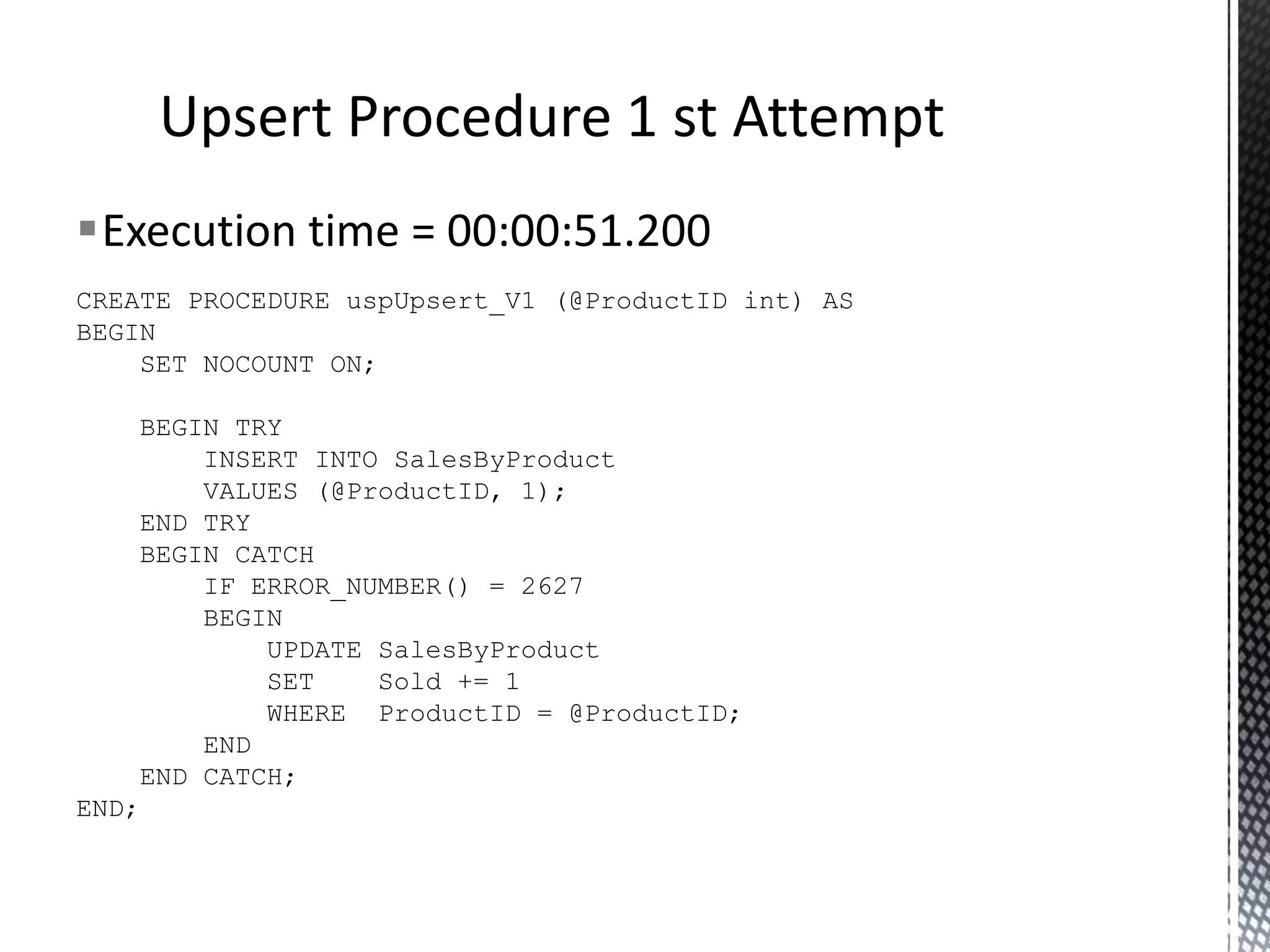 CREATE TABLE SalesByProduct ( ProductID int, Sold int, CONSTRAINT [PK_SalesByProduct] ( ProductID ) ON [USERDATA] ) ON [USERDATA] PRIMARY KEY CLUSTERED Exceptions Used For Flow Control ‘Upsert’ Table 