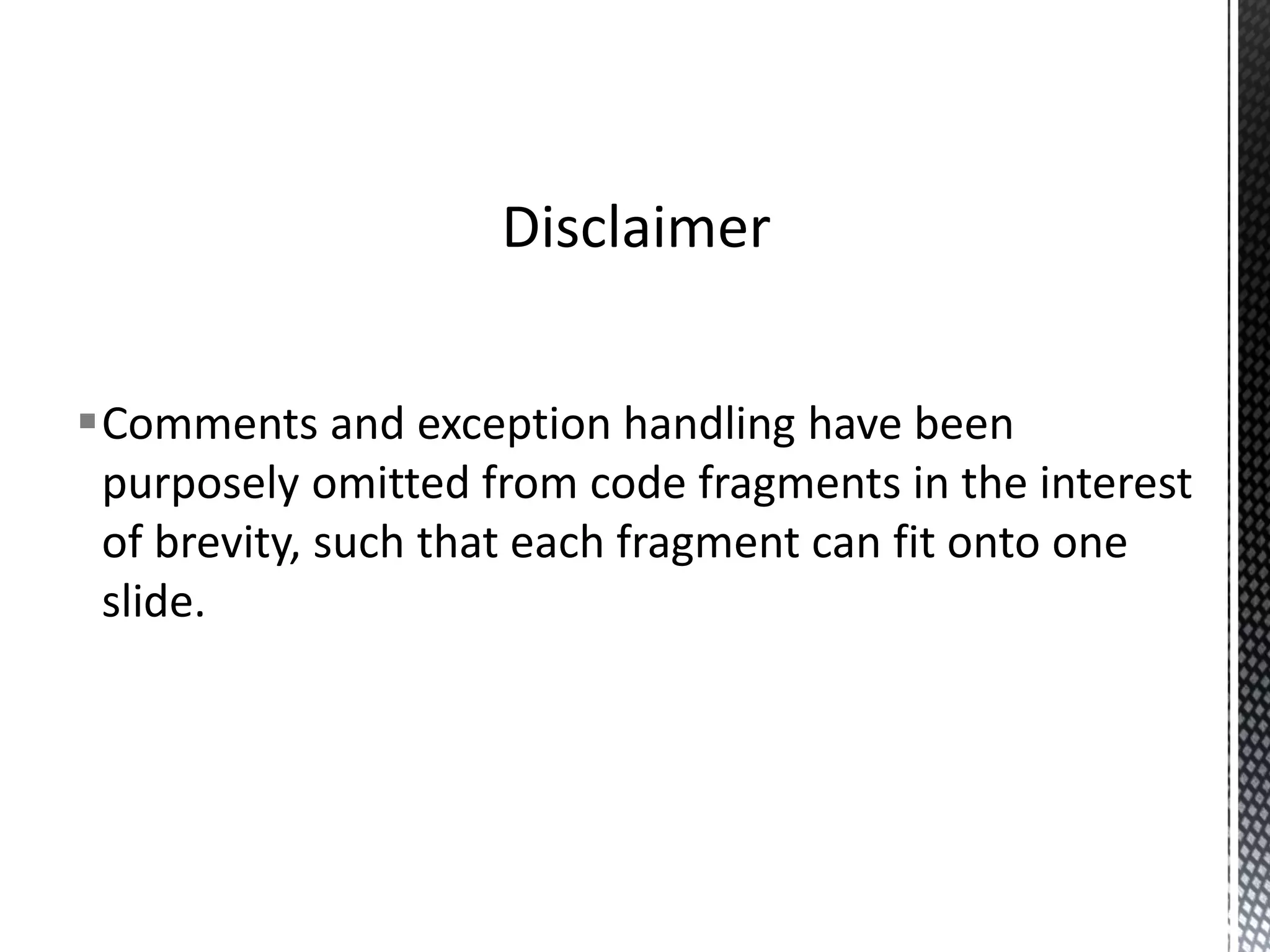 Comments and exception handling have been purposely omitted from code fragments in the interest of brevity, such that each fragment can fit onto one slide. Disclaimer 