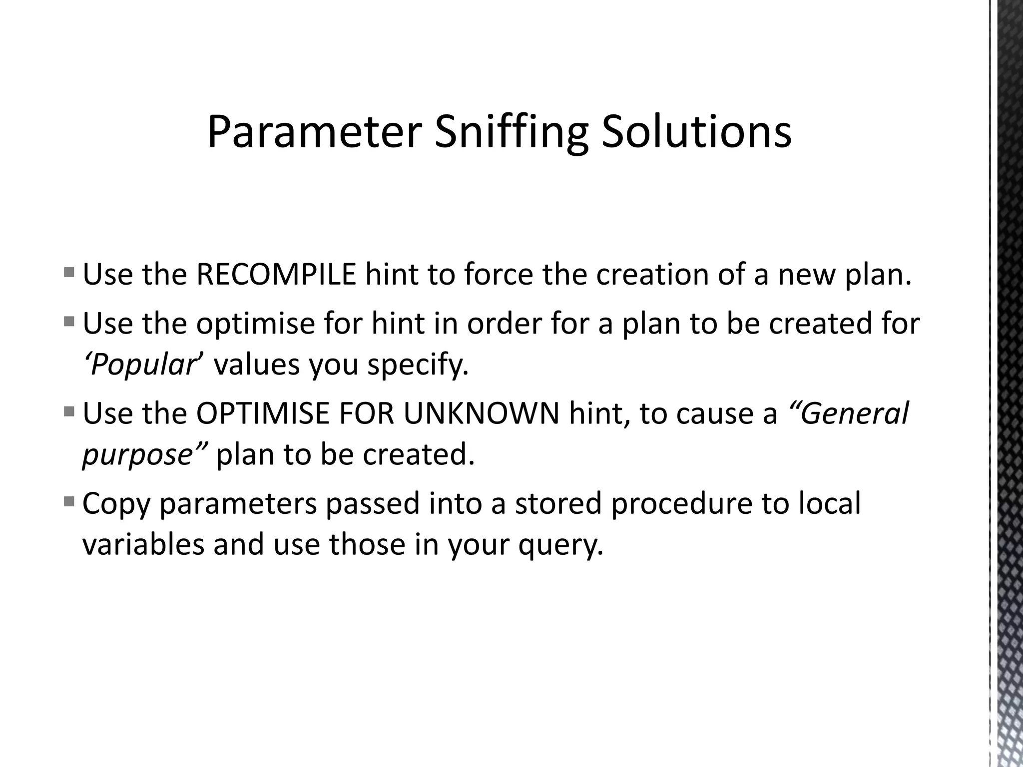 Be careful when using table variables. Statistics cannot be gathered on these The optimizer will assume they only contain one row unless the statement is recompiled This can lead to unexpected execution plans. Table variables will always inhibit parallelism in execution plans. Table Variables 