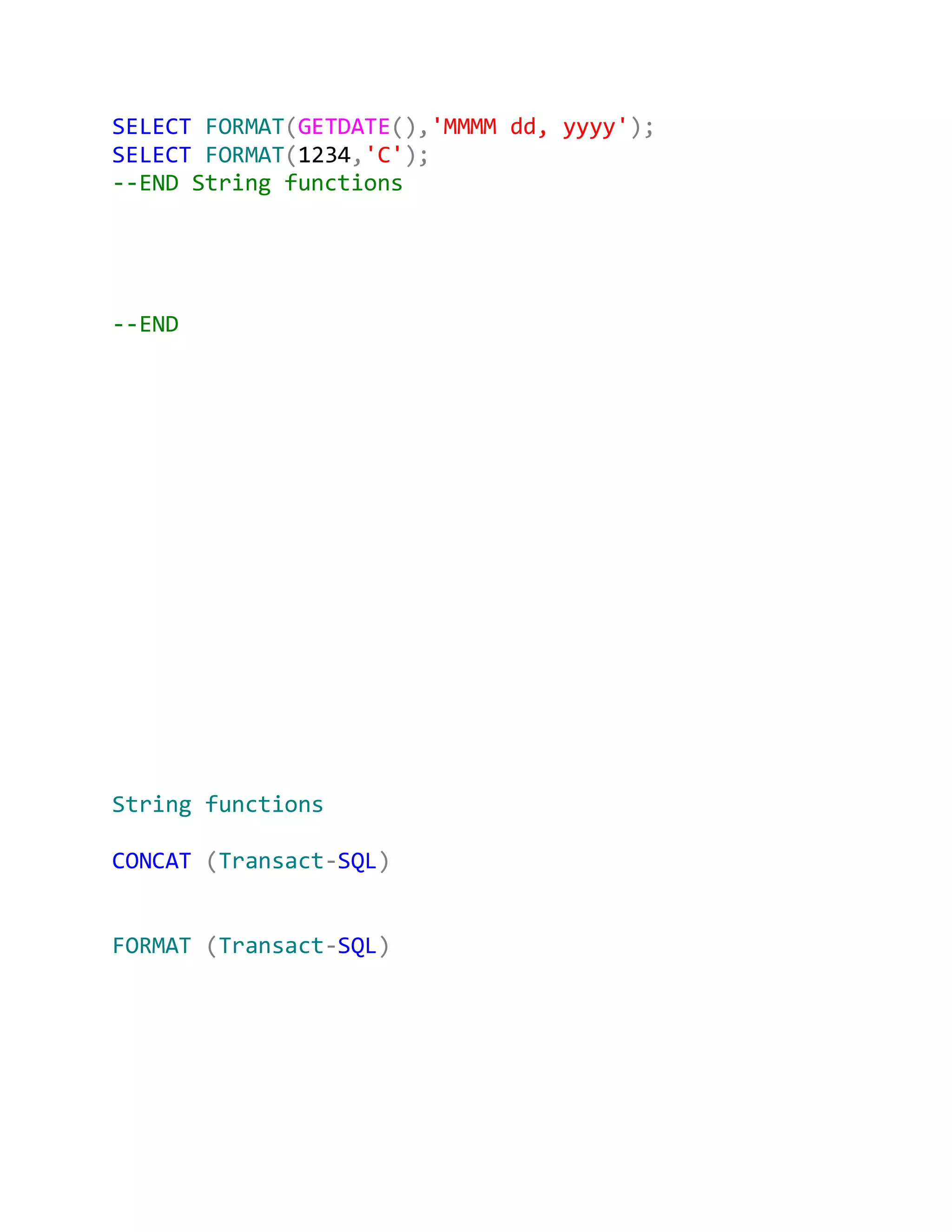 SELECT FORMAT(GETDATE(),'MMMM dd, yyyy');
SELECT FORMAT(1234,'C');
--END String functions




--END




String functions

CONCAT (Transact-SQL)


FORMAT (Transact-SQL)
 