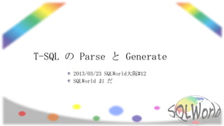 T-SQL の Parse と Generate
       2013/03/23 SQLWorld大阪#12
       SQLWorld お だ
 