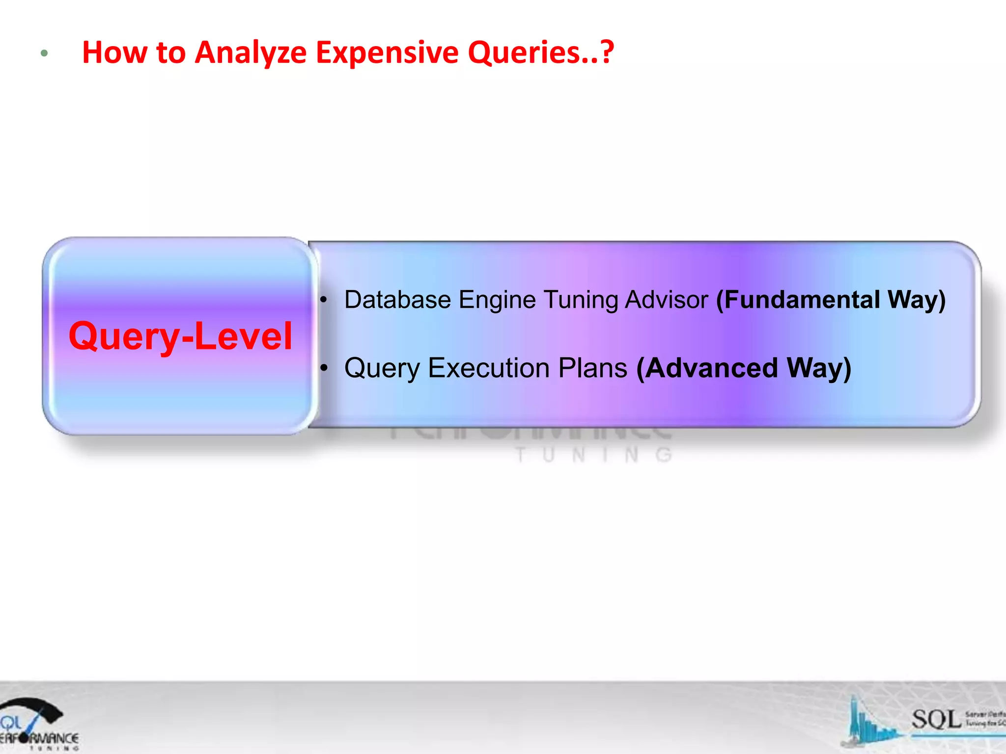 • How to Analyze Expensive Queries..? • Database Engine Tuning Advisor (Fundamental Way) Query-Level • Query Execution Plans (Advanced Way) 