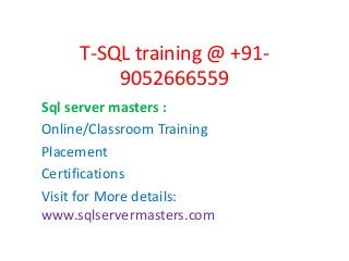 T-SQL training @ +91-
9052666559
Sql server masters :
Online/Classroom Training
Placement
Certifications
Visit for More details:
www.sqlservermasters.com
 