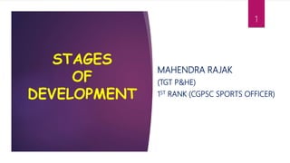 STAGES
OF
DEVELOPMENT
MAHENDRA RAJAK
(TGT P&HE)
1ST RANK (CGPSC SPORTS OFFICER)
1
 