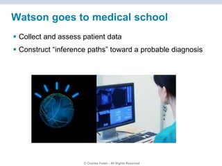 © Charles Fadel – All Rights Reserved
Watson goes to medical school
 Collect and assess patient data
 Construct “inference paths” toward a probable diagnosis
 