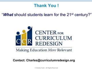 © Charles Fadel – All Rights Reserved
“What should students learn for the 21st century?”
Thank You !
Contact: Charles@curriculumredesign.org
 